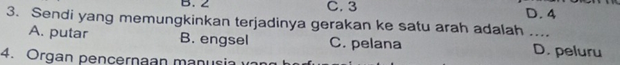 C. 3 D. 4
3. Sendi yang memungkinkan terjadinya gerakan ke satu arah adalah ....
A. putar B. engsel C. pelana D. peluru
4. Organ pencernaan manusia