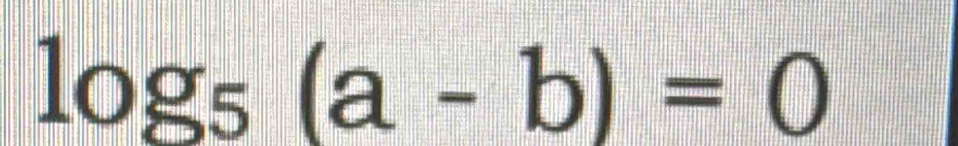 log _5(a-b)=0