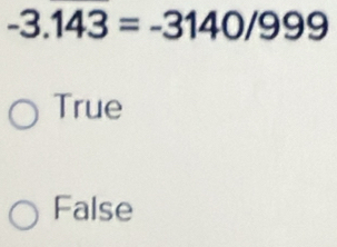 -3.143=-3140/999
True
False