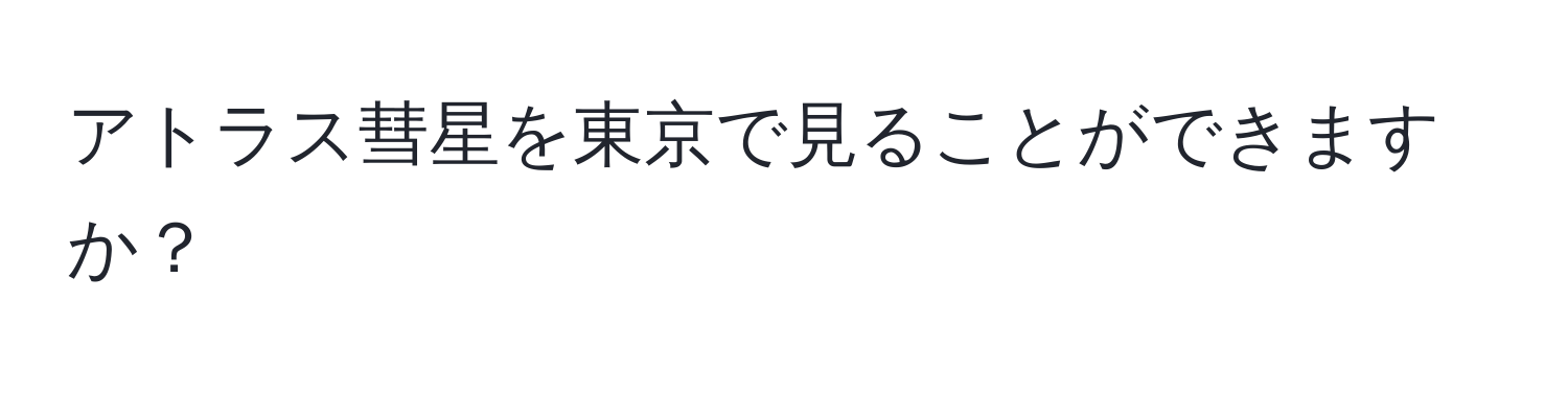 アトラス彗星を東京で見ることができますか？