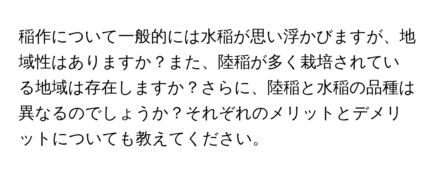 稲作について一般的には水稲が思い浮かびますが、地域性はありますか？また、陸稲が多く栽培されている地域は存在しますか？さらに、陸稲と水稲の品種は異なるのでしょうか？それぞれのメリットとデメリットについても教えてください。