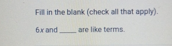 Fill in the blank (check all that apply).
6x and _are like terms.