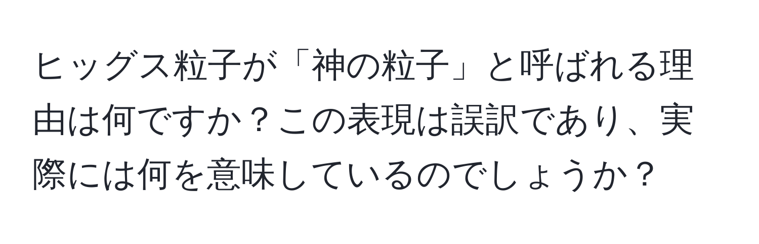 ヒッグス粒子が「神の粒子」と呼ばれる理由は何ですか？この表現は誤訳であり、実際には何を意味しているのでしょうか？