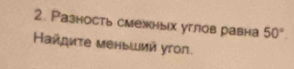 Разность смежных углов равна 50°. 
айдиτе меньший уron.