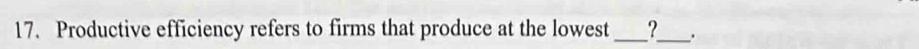 Productive efficiency refers to firms that produce at the lowest _?_ .