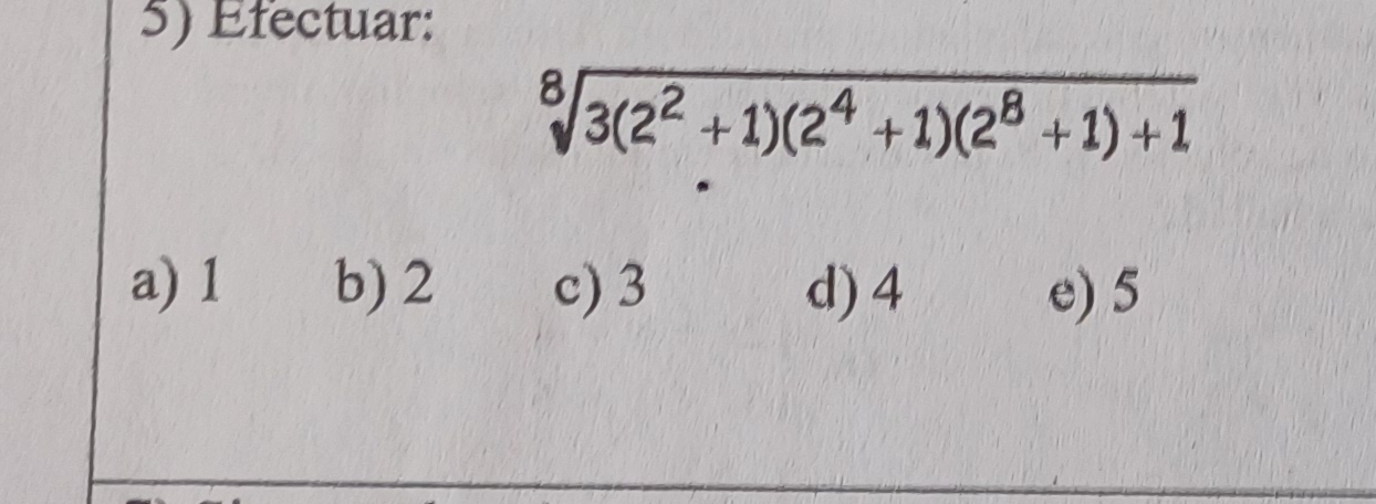 Efectuar:
sqrt[8](3(2^2+1)(2^4+1)(2^8+1)+1)
a) 1 b) 2 c) 3 d) 4 e) 5