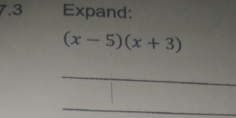 7.3 Expand:
(x-5)(x+3)
_ 
_