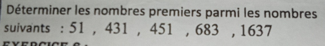 Déterminer les nombres premiers parmi les nombres 
suivants : 51 , 431 , 451 , 683 , 1637