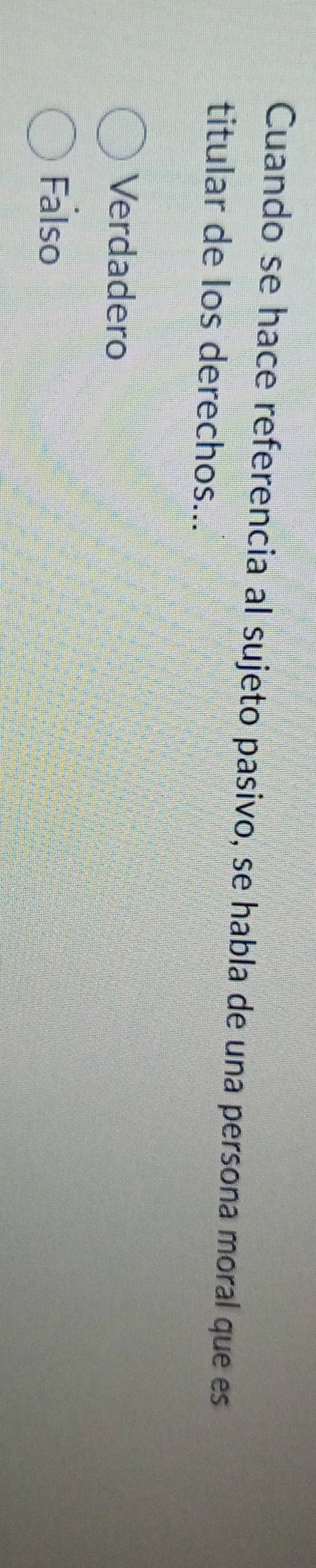 Cuando se hace referencia al sujeto pasivo, se habla de una persona moral que es
titular de los derechos...
Verdadero
Falso