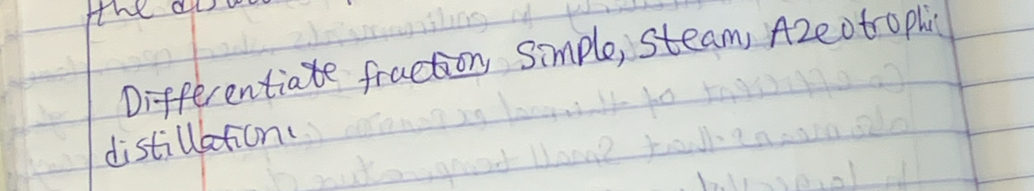 the al 
Differentiate fraction, Simple, steam, Azeotrophi 
distillation