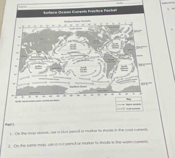 Dicrter_ tollowing 
3. W 
A. 
Part I: 
1. On the map above, use a blue pencil or marker to shade in the cool currents. 
2. On the same map, use a red pencil or marker to shade in the warm currents.