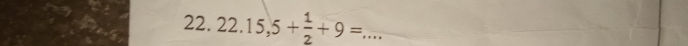 22.15,5+ 1/2 +9= _