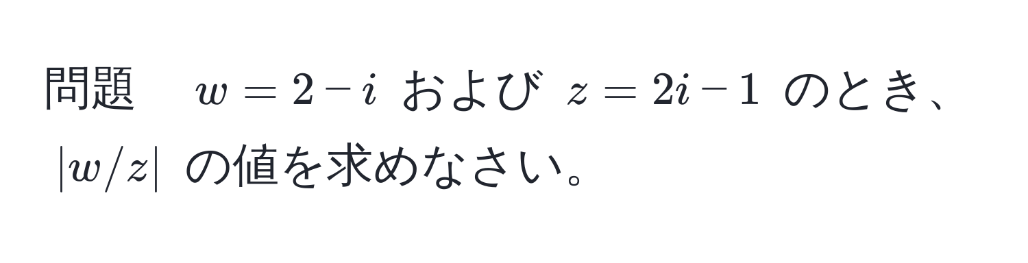 問題　$w=2-i$ および $z=2i-1$ のとき、$|w/z|$ の値を求めなさい。