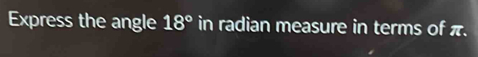 Express the angle 18° in radian measure in terms of π.