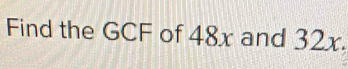 Find the GCF of 48 _ 
Ax and 32x.