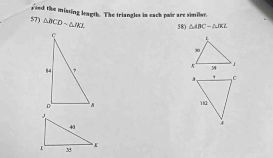 find the missing length. The triangles in each pair are similar. 
57) △ BCDsim △ JKL
58) △ ABCsim △ JKL