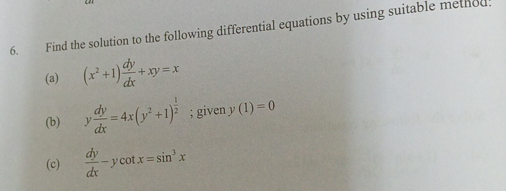 Find the solution to the following differential equations by using suitable method. 
(a) (x^2+1) dy/dx +xy=x
(b) y dy/dx =4x(y^2+1)^ 1/2 ; given y(1)=0
(c)  dy/dx -ycot x=sin^3x