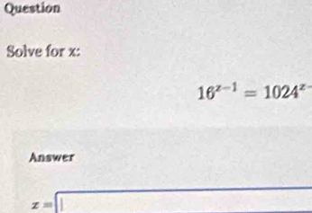 Question 
Solve for x :
16^(z-1)=1024^(z-)
Answer
z=□