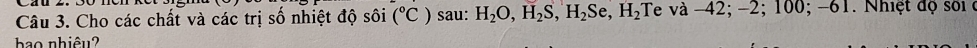 Cho các chất và các trị số nhiệt độ sôi (^circ C) sau: H_2O, H_2S, H_2Se, H_2 Te va-42; -2; 100; -61. Nhiệt độ sối 
bo nhiêu?