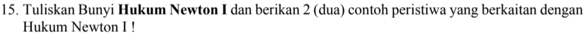 Tuliskan Bunyi Hukum Newton I dan berikan 2 (dua) contoh peristiwa yang berkaitan dengan 
Hukum Newton I !