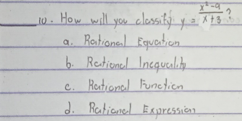 How will you classity y= (x^2-9)/x+3  ?
a. Rational Equation
6. Rational Inequalty
c. Rational Functicn
d. Rational Expression