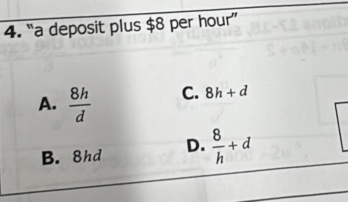 “a deposit plus $8 per hour ”
A.  8h/d 
C. 8h+d
B. 8hd
D.  8/h +d