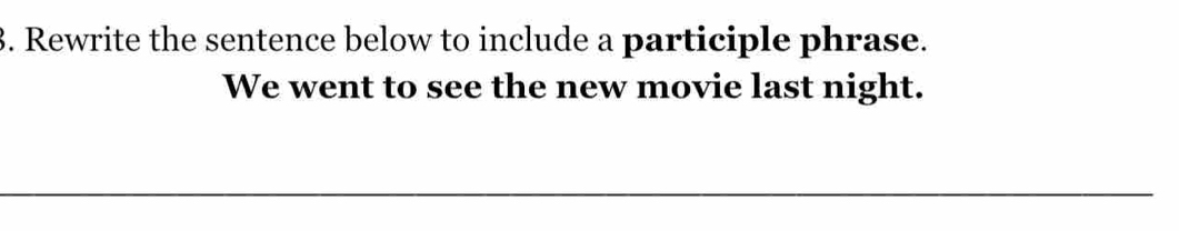 Rewrite the sentence below to include a participle phrase. 
We went to see the new movie last night. 
_