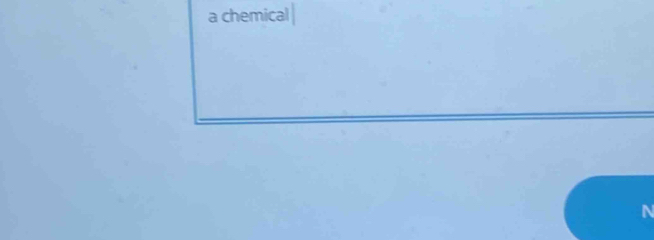 a chemical
N