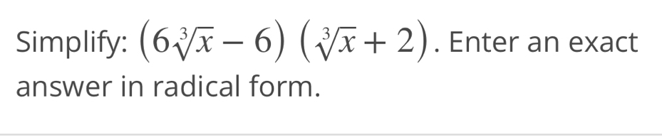 Simplify: (6sqrt[3](x)-6)(sqrt[3](x)+2). Enter an exact 
answer in radical form.