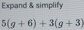 Expand & simplify
5(g+6)+3(g+3)