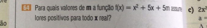 re 
64 Para quais valores de m a função f(x)=x^2+5x+5m assume c) 2x^2
lores positivos para todo x real? a=
ão