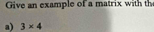 Give an example of a matrix with the 
a) 3* 4