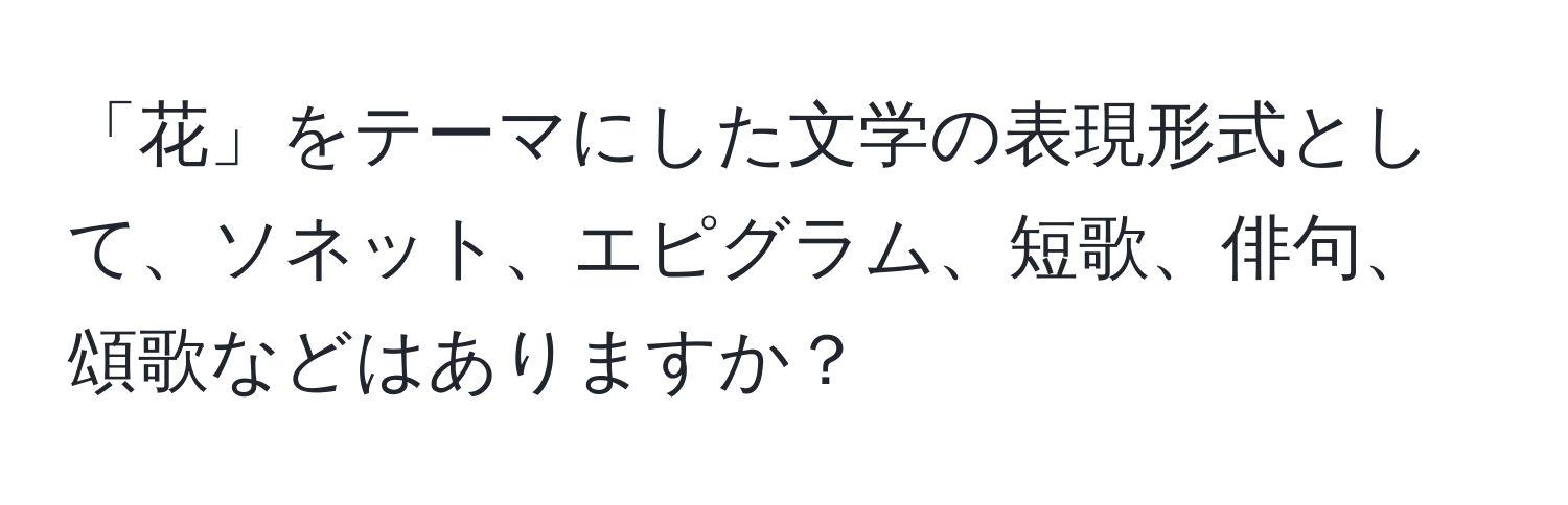 「花」をテーマにした文学の表現形式として、ソネット、エピグラム、短歌、俳句、頌歌などはありますか？