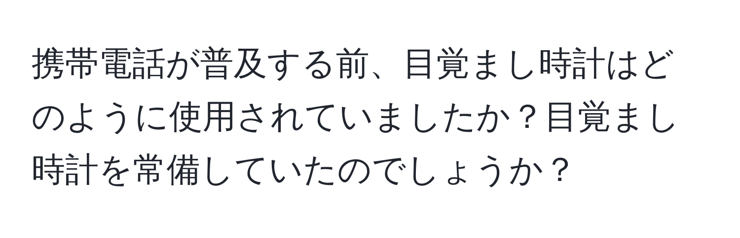 携帯電話が普及する前、目覚まし時計はどのように使用されていましたか？目覚まし時計を常備していたのでしょうか？