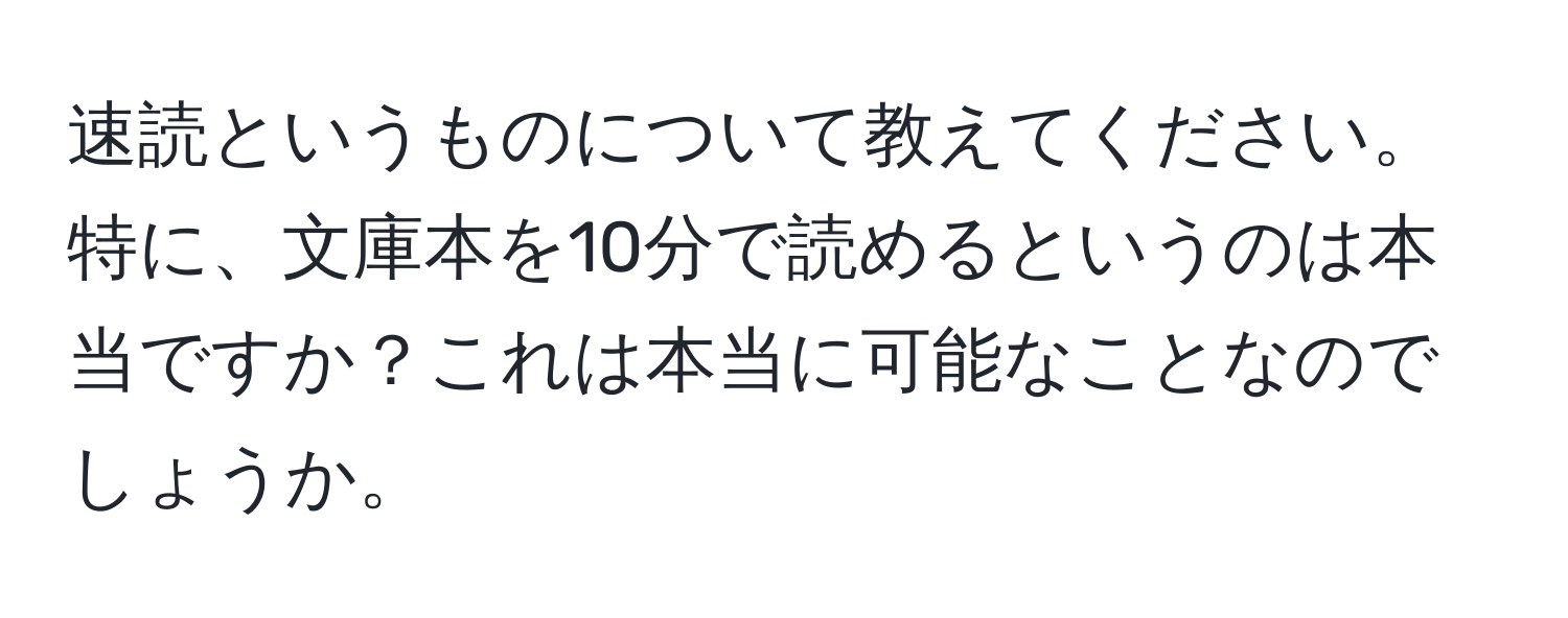 速読というものについて教えてください。特に、文庫本を10分で読めるというのは本当ですか？これは本当に可能なことなのでしょうか。