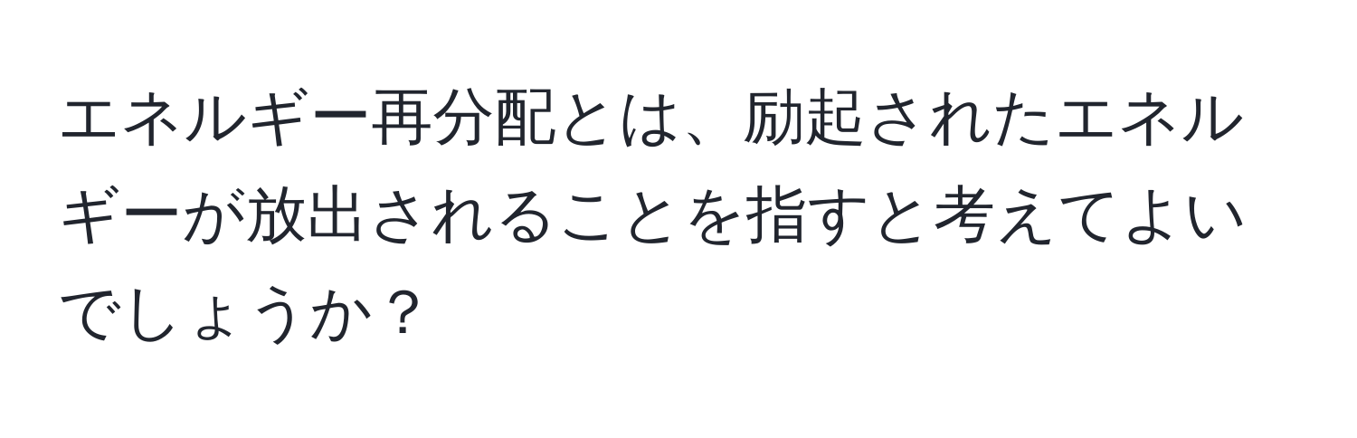 エネルギー再分配とは、励起されたエネルギーが放出されることを指すと考えてよいでしょうか？