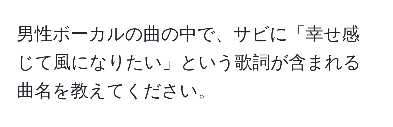 男性ボーカルの曲の中で、サビに「幸せ感じて風になりたい」という歌詞が含まれる曲名を教えてください。