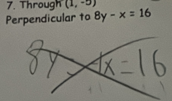 Through (1,-5)
Perpendicular to 8y-x=16