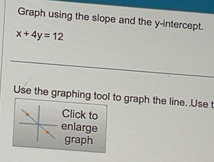 Solved: Graph using the slope and the y-intercept. x+4y=12 _ Use the ...
