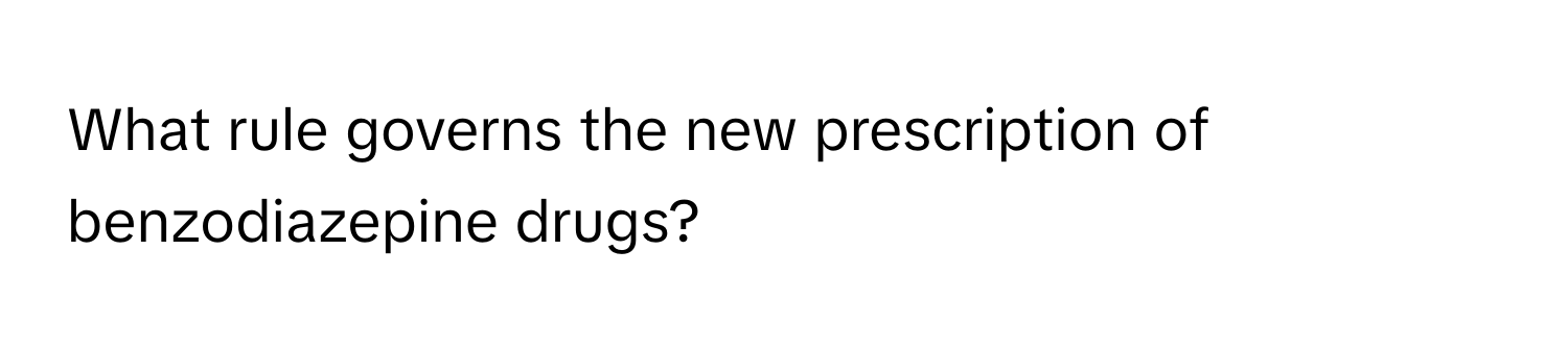 What rule governs the new prescription of benzodiazepine drugs?