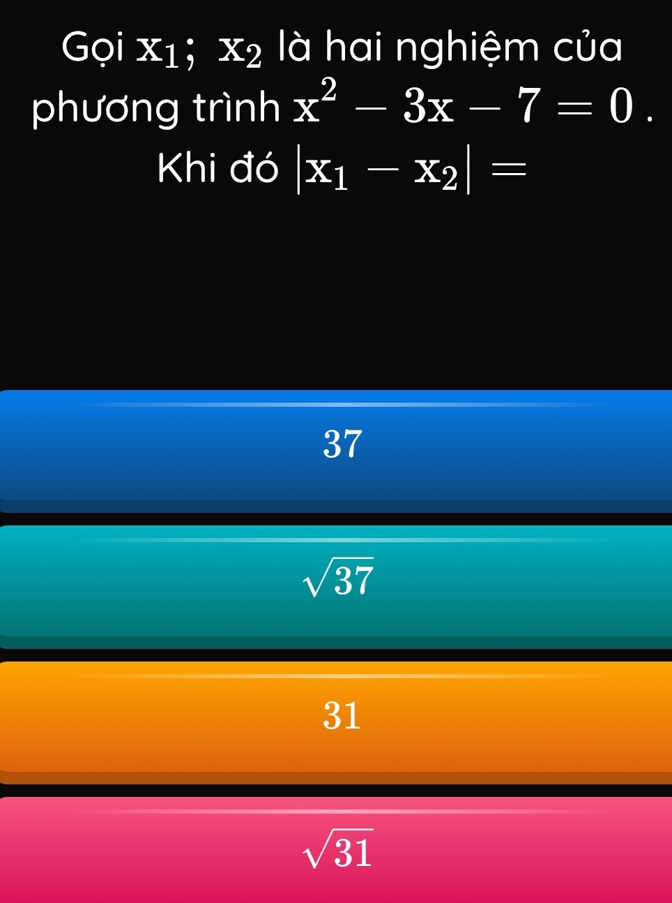 Gọi x_1; x_2 là hai nghiệm của
phương trình x^2-3x-7=0. 
Khi đó |x_1-x_2|=
37
sqrt(37)
31
sqrt(31)