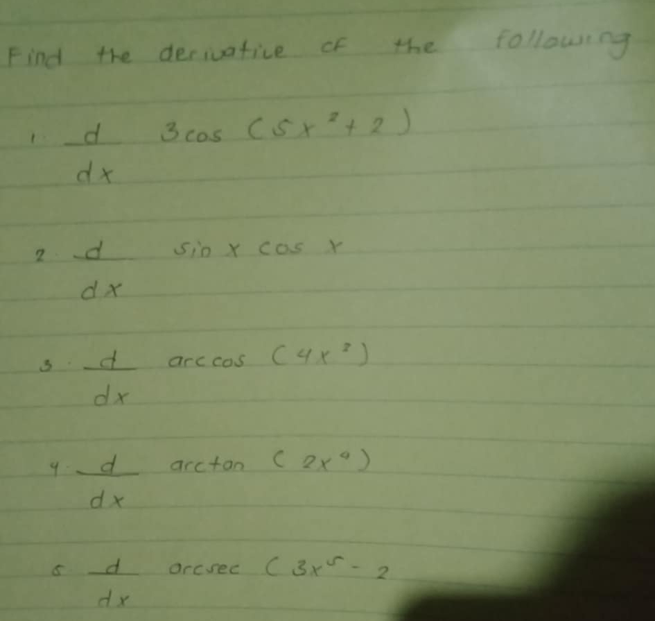 Find the decivafice of the following 
1  d/dx 3cos (5x^2+2)
2 frac dsin xcos x
dx
3  d/dx arccos (4x^2)
9  d/dx arctan (2x^4)
5  d/dx orcsec (3x^5-2