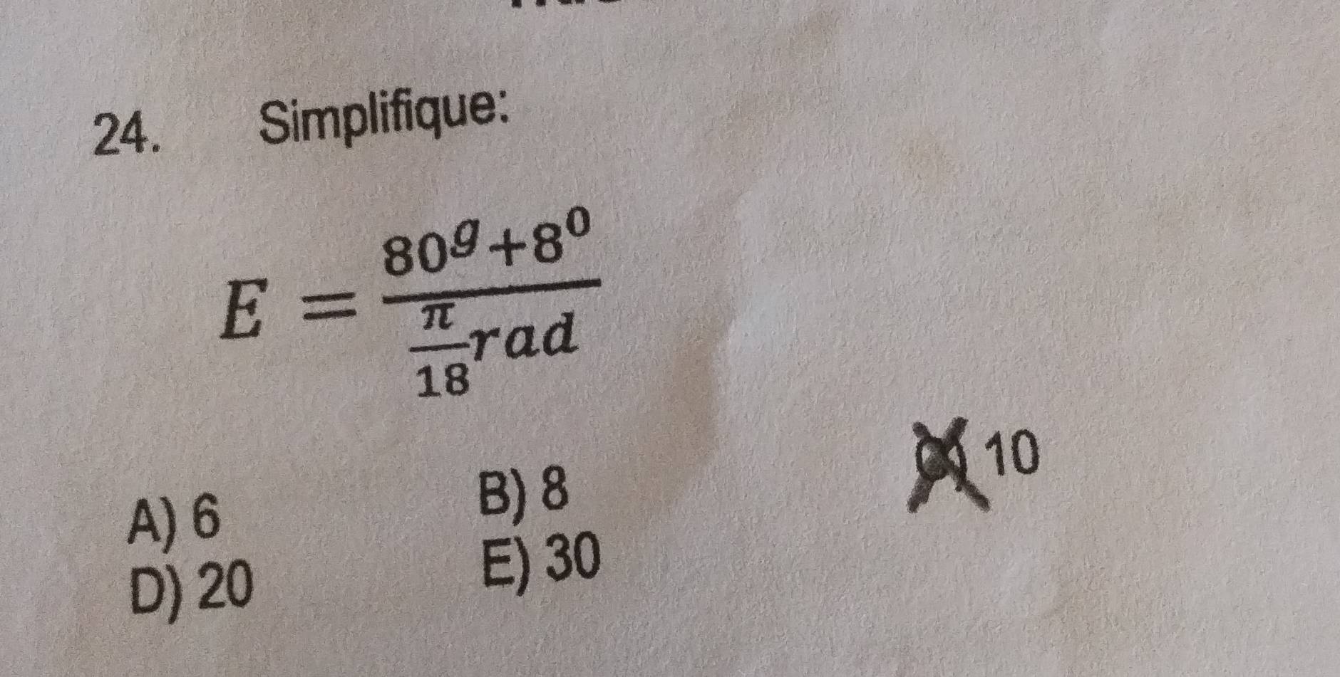 24.£ Simplifique:
E=frac 80^g+8^0 π /18 rad
10
A) 6
B) 8
D) 20
E) 30