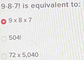 9·8·7! is equivalent to:
9* 8* 7
504!
72* 5,040