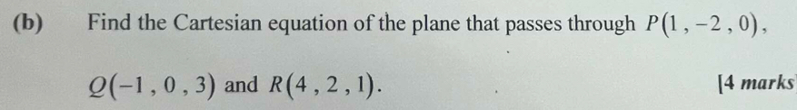 Find the Cartesian equation of the plane that passes through P(1,-2,0),
Q(-1,0,3) and R(4,2,1). [4 marks