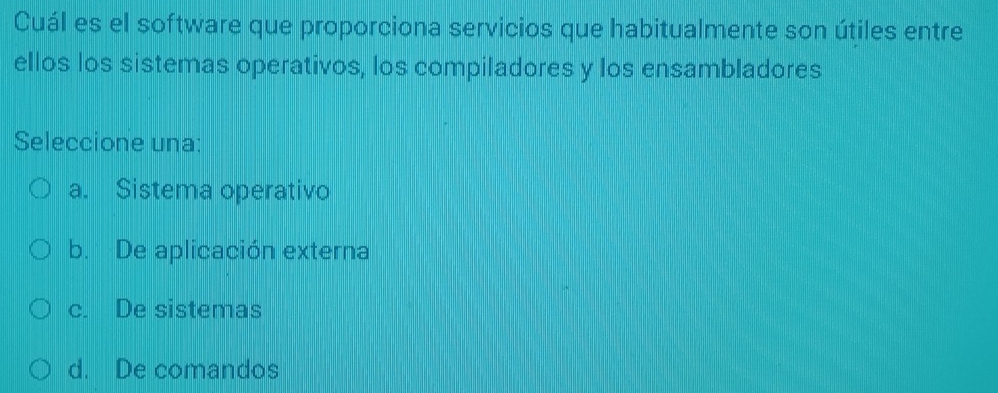 Cuál es el software que proporciona servicios que habitualmente son útiles entre
ellos los sistemas operativos, los compiladores y los ensambladores
Seleccione una:
a. Sistema operativo
b. De aplicación externa
c. De sistemas
d. De comandos