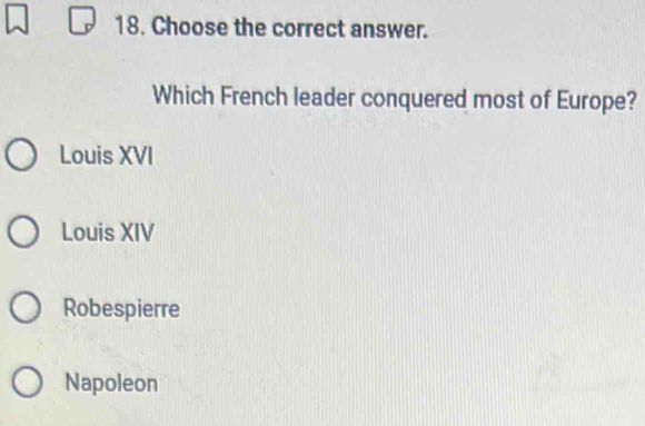 Choose the correct answer.
Which French leader conquered most of Europe?
Louis XVI
Louis XIV
Robespierre
Napoleon