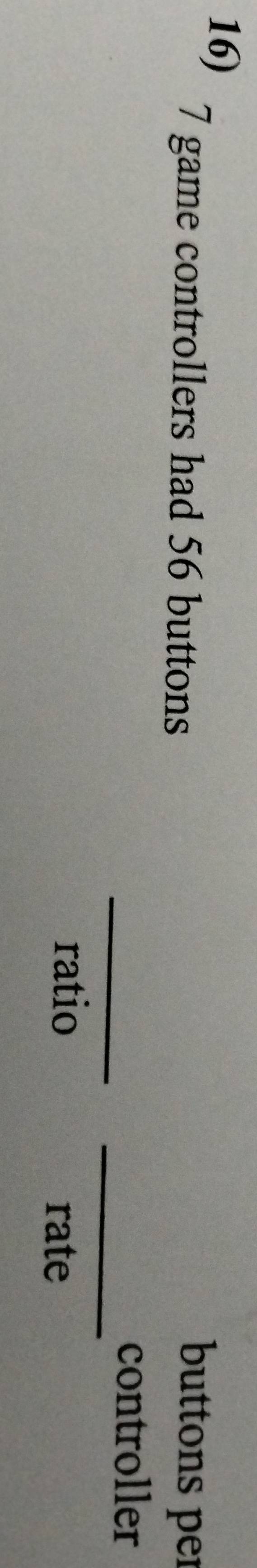 7 game controllers had 56 buttons 
buttons per 
_ 
_ 
controller 
ratio 
rate