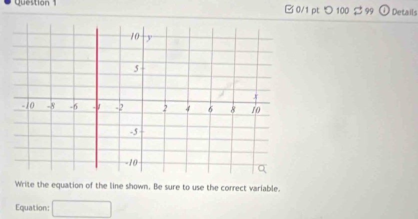 つ100 2 99 ① Details 
Write the equation of the line shown. Be sure to use the correct variable. 
Equation: □