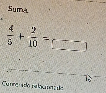 Suma.
 4/5 + 2/10 =frac □ 
Contenído relacionado